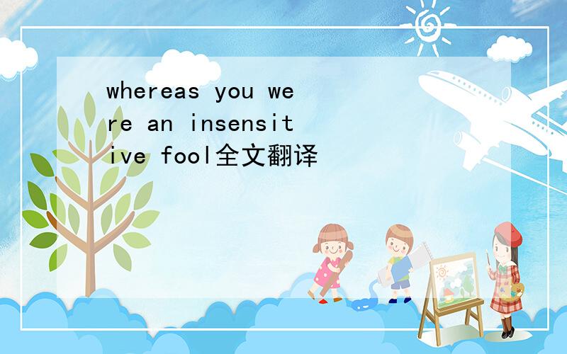 whereas you were an insensitive fool全文翻译