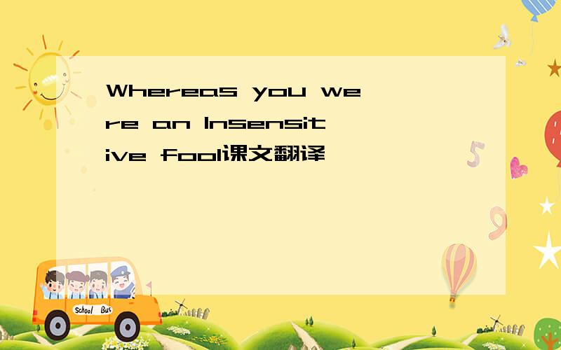 Whereas you were an lnsensitive fool课文翻译