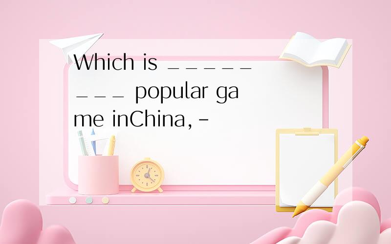 Which is ________ popular game inChina,-