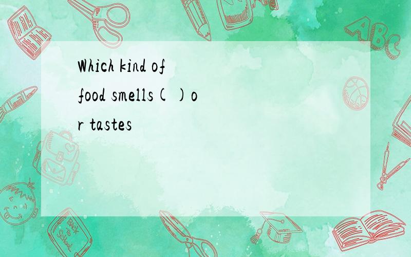 Which kind of food smells()or tastes