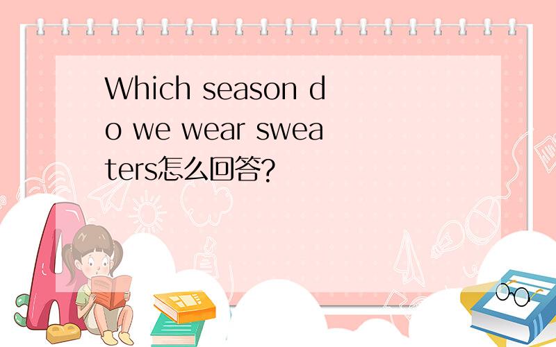 Which season do we wear sweaters怎么回答?