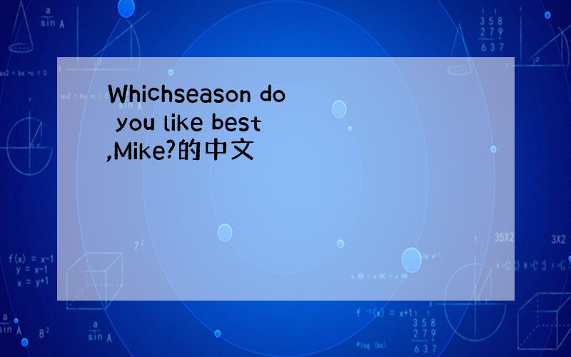 Whichseason do you like best,Mike?的中文