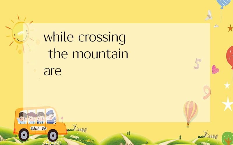 while crossing the mountain are