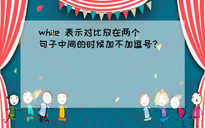 while 表示对比放在两个句子中间的时候加不加逗号?