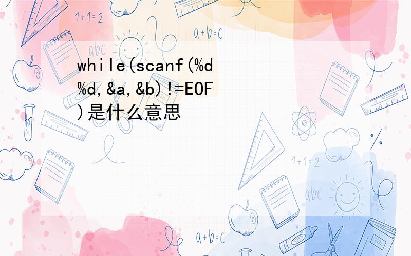 while(scanf(%d%d,&a,&b)!=EOF)是什么意思