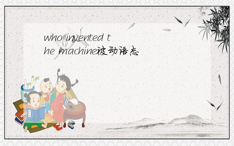 who invented the machine被动语态