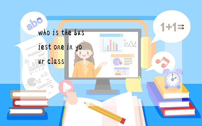 who is the busiest one in your class