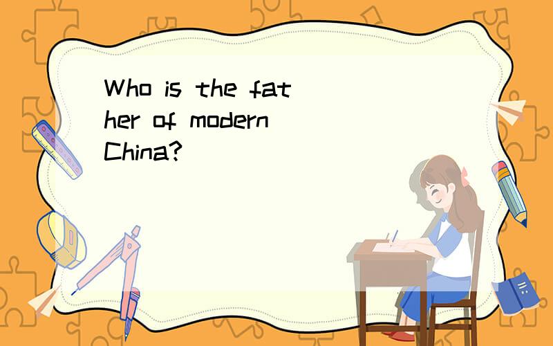 Who is the father of modern China?