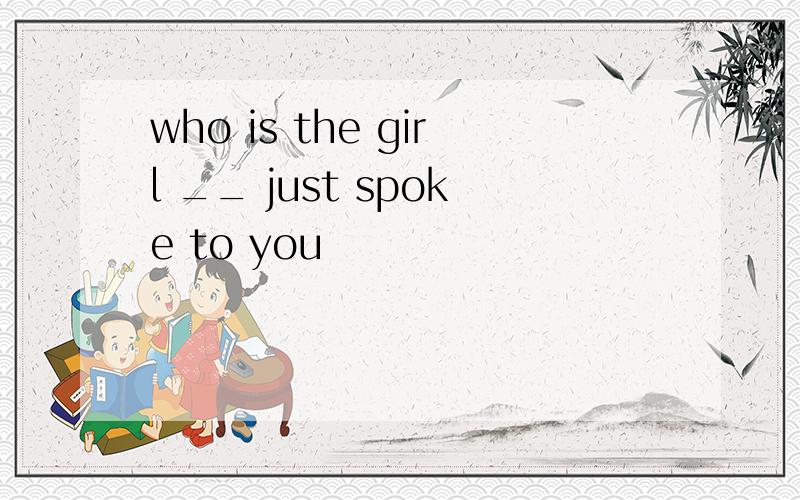 who is the girl __ just spoke to you