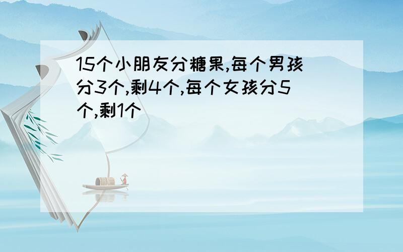 15个小朋友分糖果,每个男孩分3个,剩4个,每个女孩分5个,剩1个