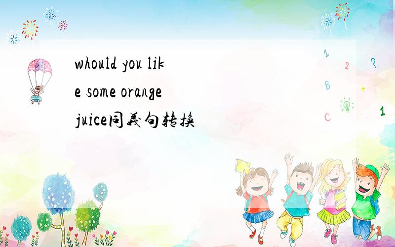 whould you like some orange juice同义句转换