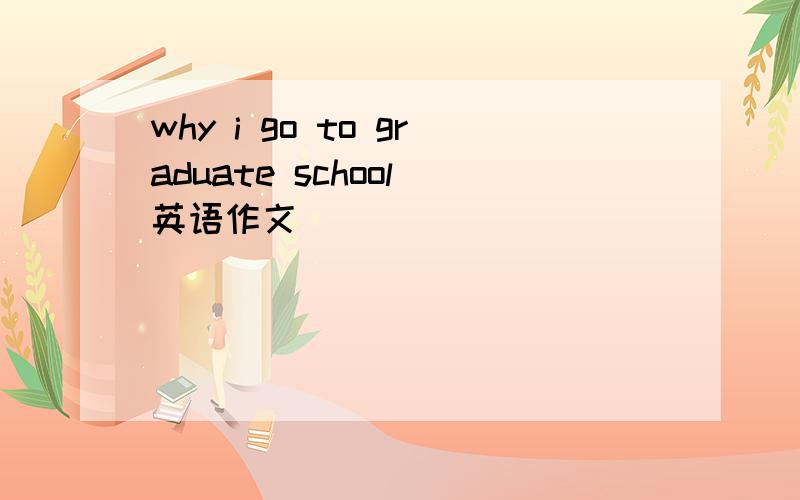 why i go to graduate school 英语作文