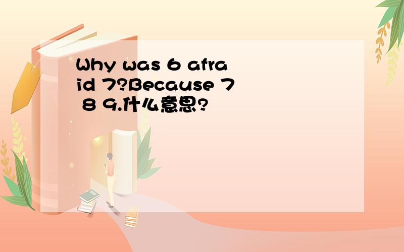 Why was 6 afraid 7?Because 7 8 9.什么意思?