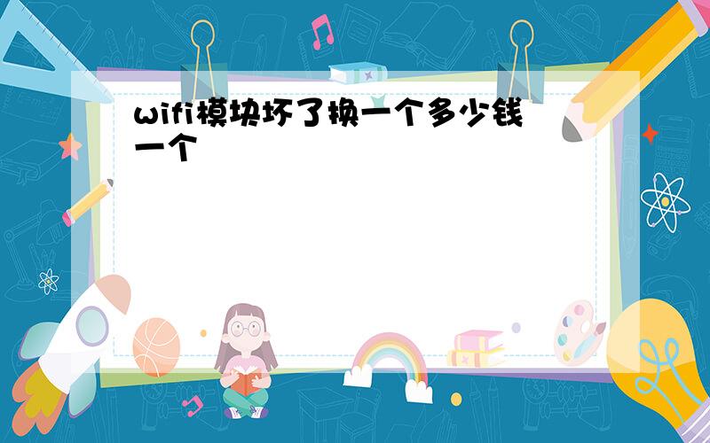 wifi模块坏了换一个多少钱一个