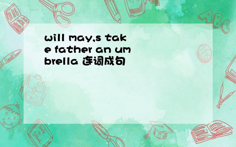 will may,s take father an umbrella 连词成句