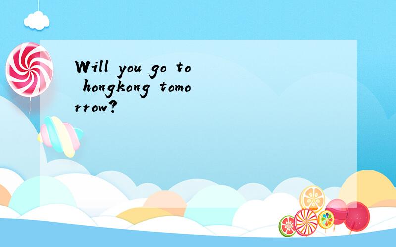 Will you go to hongkong tomorrow?