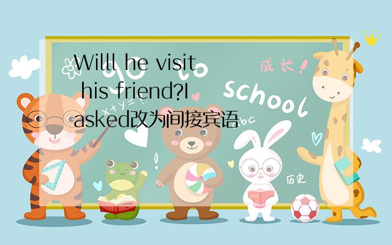 Willl he visit his friend?I asked改为间接宾语