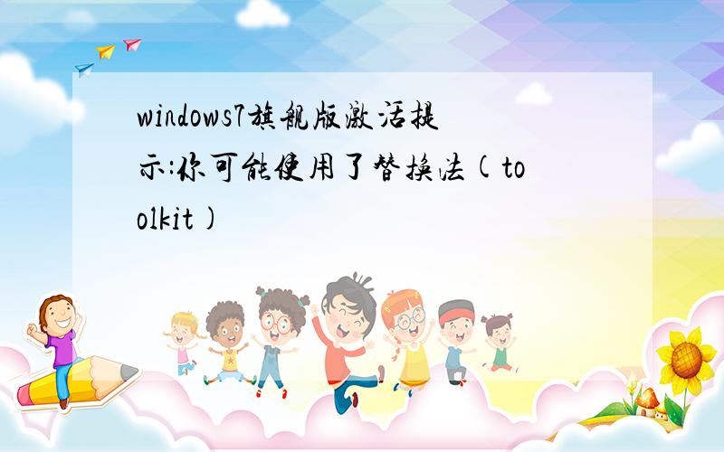 windows7旗舰版激活提示:你可能使用了替换法(toolkit)