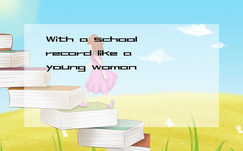 With a school record like a young woman,