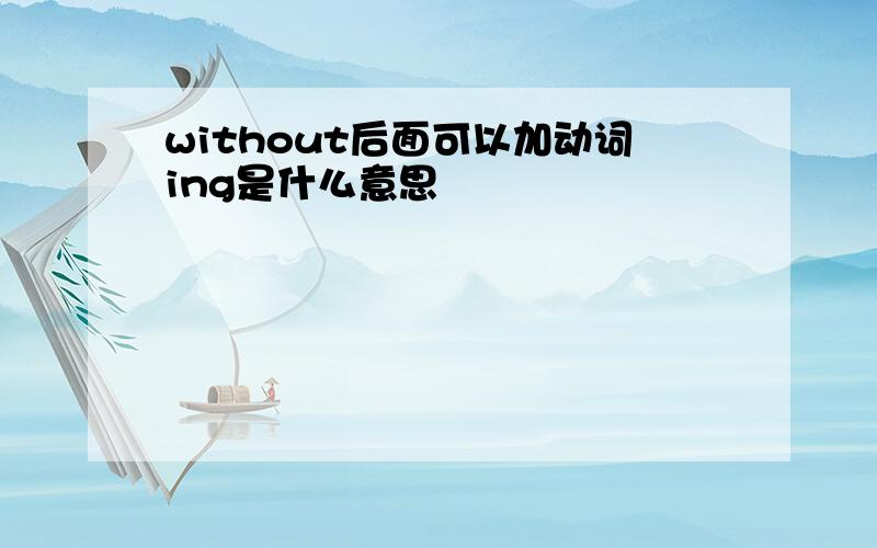 without后面可以加动词ing是什么意思