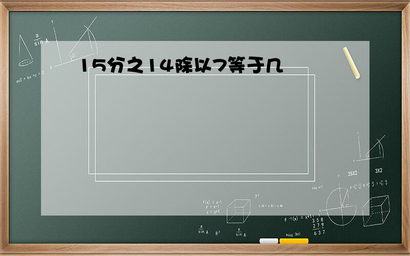 15分之14除以7等于几