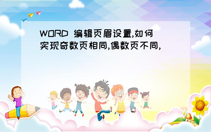 WORD 编辑页眉设置,如何实现奇数页相同,偶数页不同,