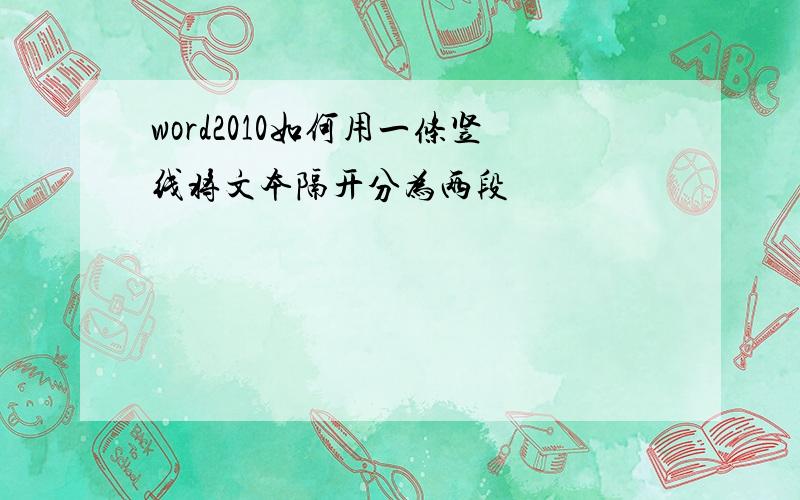 word2010如何用一条竖线将文本隔开分为两段