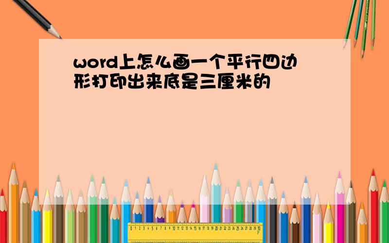 word上怎么画一个平行四边形打印出来底是三厘米的