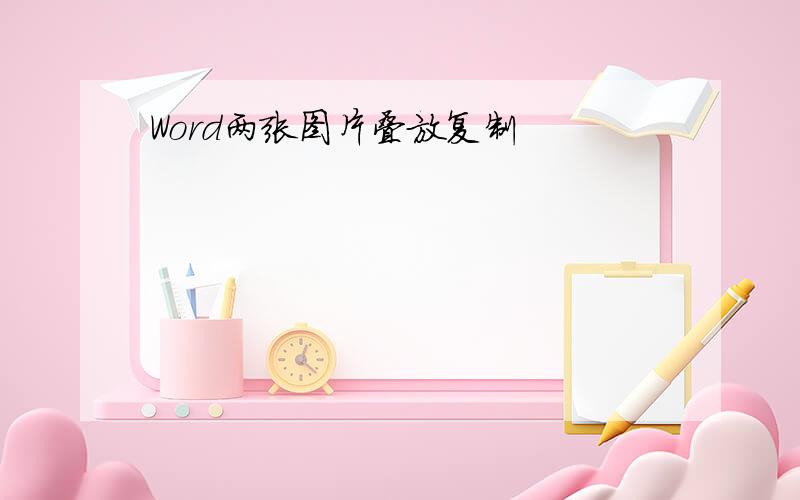 Word两张图片叠放复制