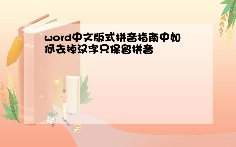 word中文版式拼音指南中如何去掉汉字只保留拼音