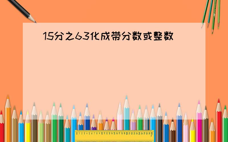 15分之63化成带分数或整数