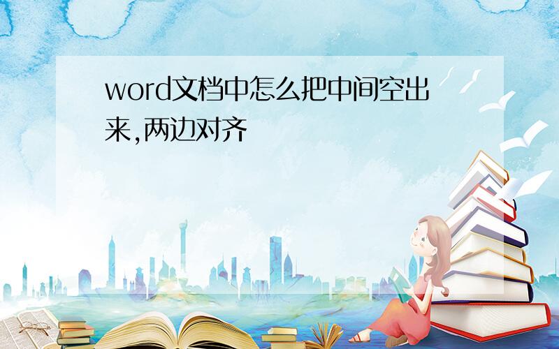 word文档中怎么把中间空出来,两边对齐