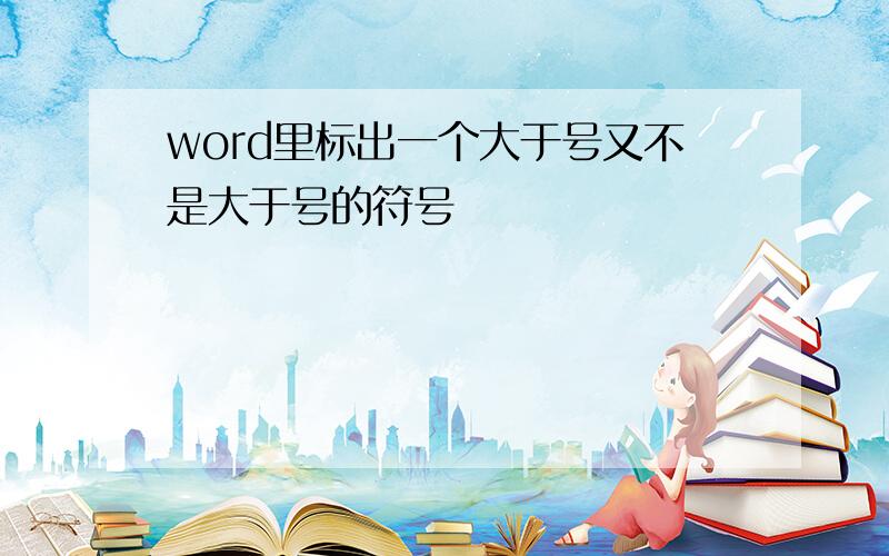 word里标出一个大于号又不是大于号的符号