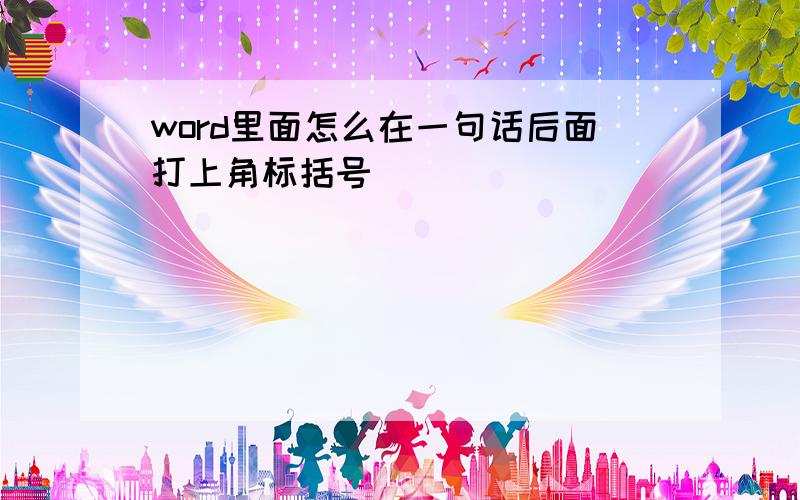 word里面怎么在一句话后面打上角标括号