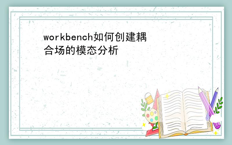 workbench如何创建耦合场的模态分析