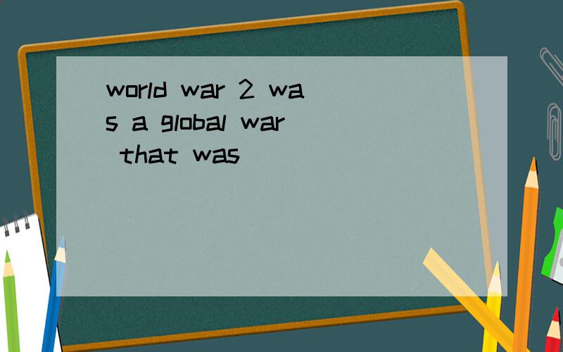 world war 2 was a global war that was