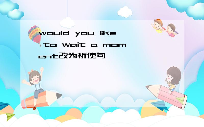 would you like to wait a moment改为祈使句