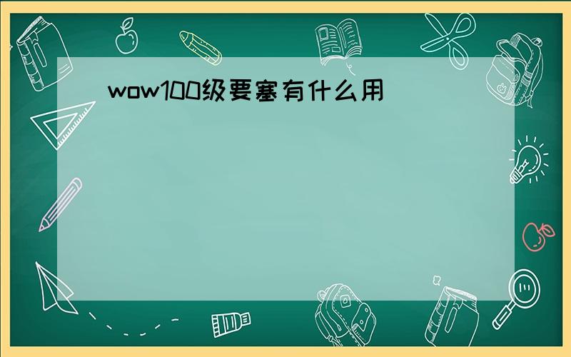 wow100级要塞有什么用