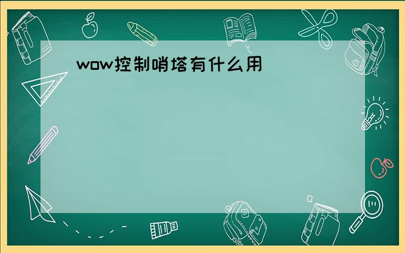 wow控制哨塔有什么用