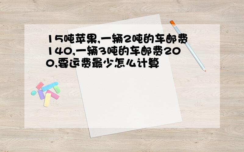 15吨苹果,一辆2吨的车邮费140,一辆3吨的车邮费200,要运费最少怎么计算