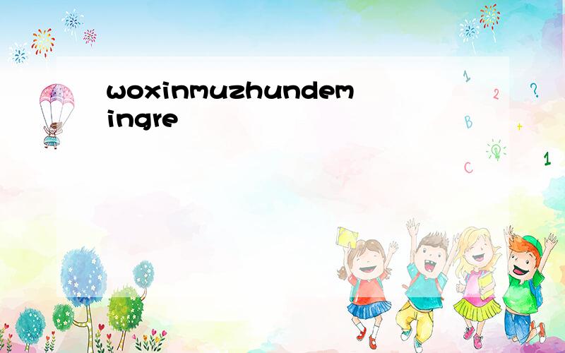 woxinmuzhundemingre