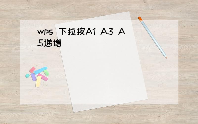 wps 下拉按A1 A3 A5递增