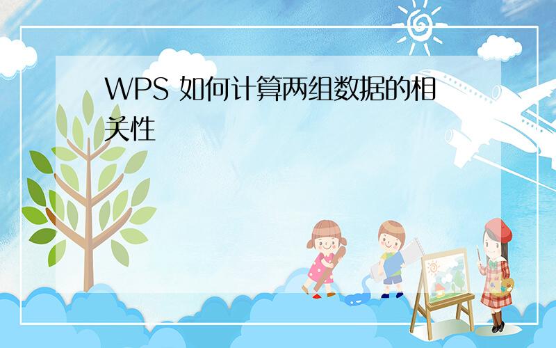 WPS 如何计算两组数据的相关性