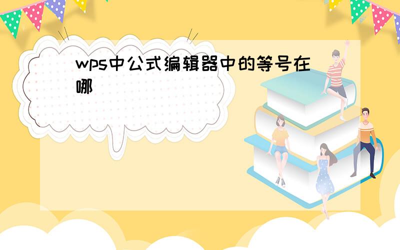 wps中公式编辑器中的等号在哪