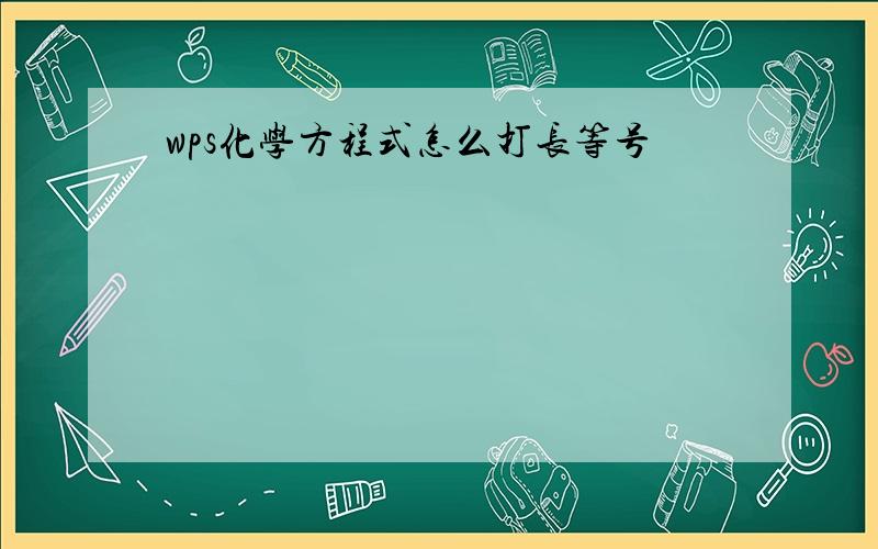 wps化学方程式怎么打长等号