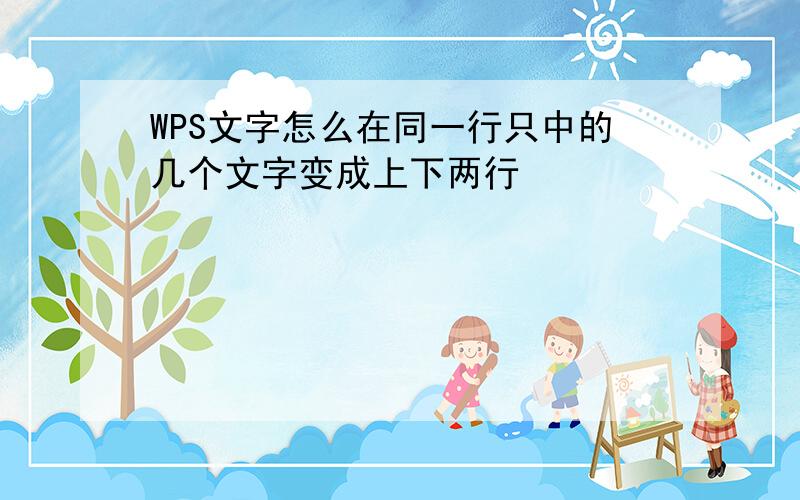 WPS文字怎么在同一行只中的几个文字变成上下两行