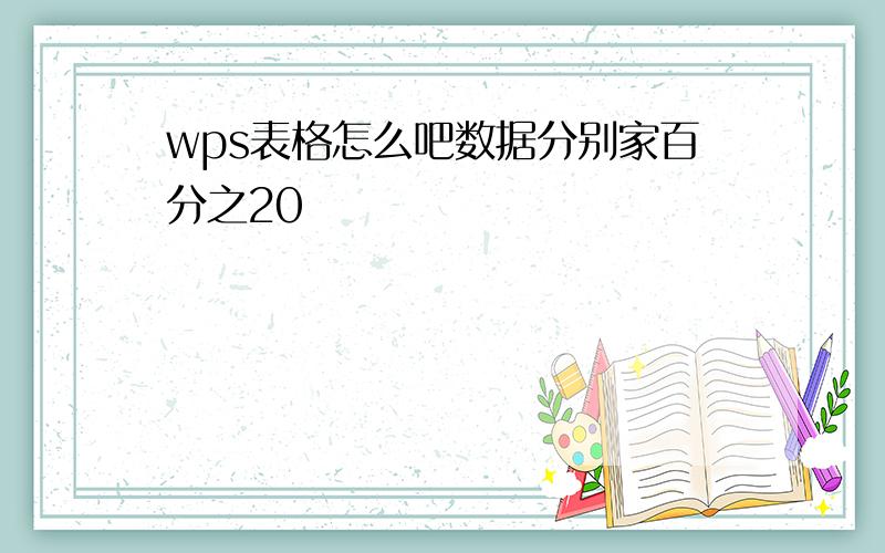 wps表格怎么吧数据分别家百分之20