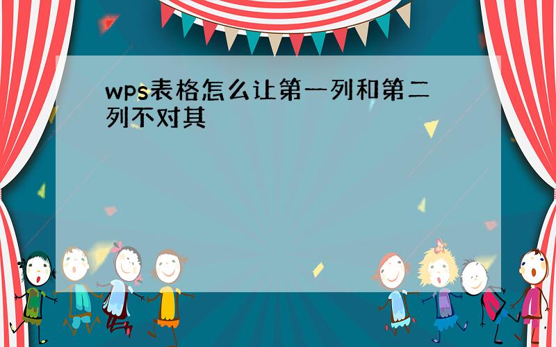 wps表格怎么让第一列和第二列不对其