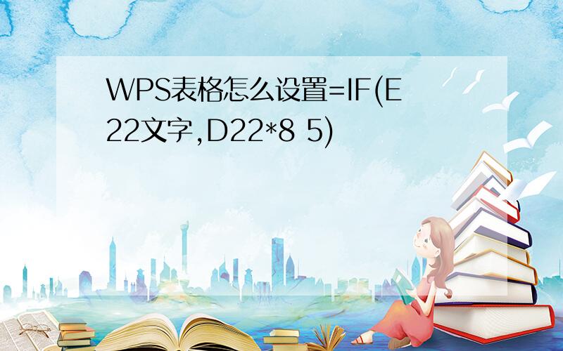 WPS表格怎么设置=IF(E22文字,D22*8 5)