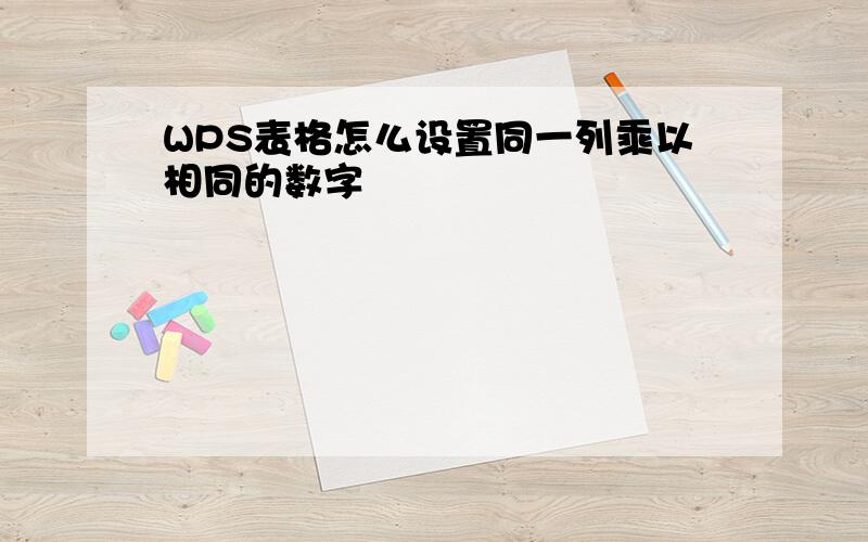 WPS表格怎么设置同一列乘以相同的数字